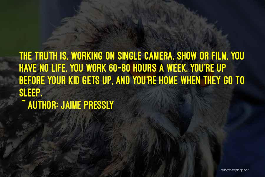 Jaime Pressly Quotes: The Truth Is, Working On Single Camera, Show Or Film, You Have No Life. You Work 60-80 Hours A Week.