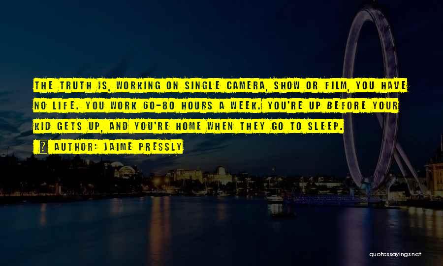 Jaime Pressly Quotes: The Truth Is, Working On Single Camera, Show Or Film, You Have No Life. You Work 60-80 Hours A Week.