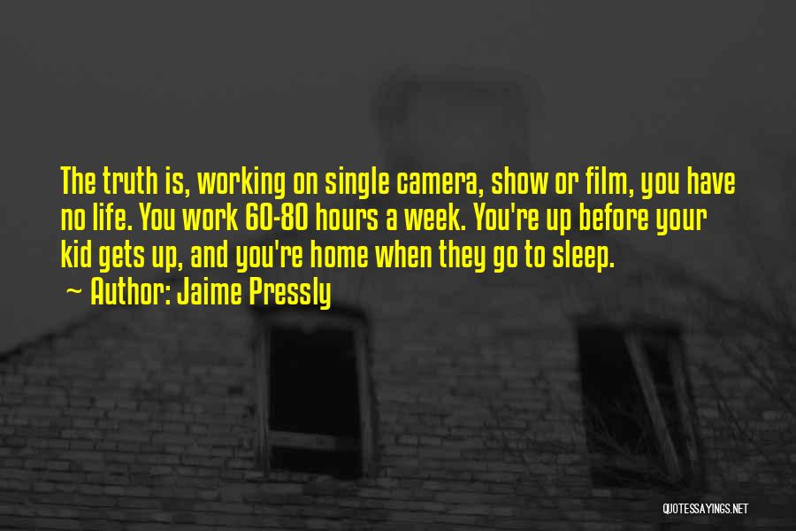 Jaime Pressly Quotes: The Truth Is, Working On Single Camera, Show Or Film, You Have No Life. You Work 60-80 Hours A Week.
