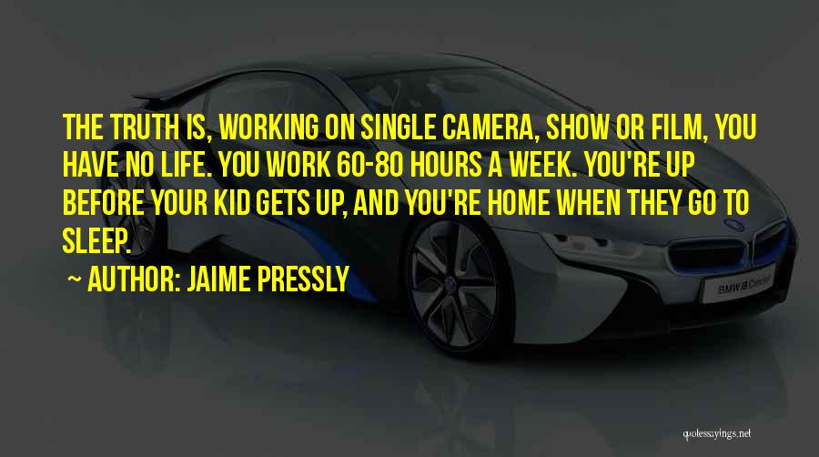 Jaime Pressly Quotes: The Truth Is, Working On Single Camera, Show Or Film, You Have No Life. You Work 60-80 Hours A Week.