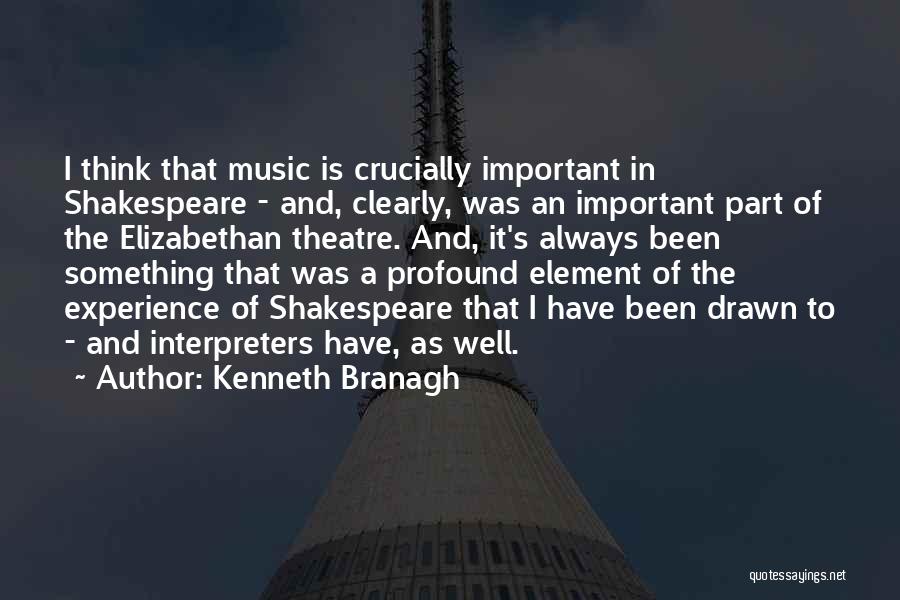Kenneth Branagh Quotes: I Think That Music Is Crucially Important In Shakespeare - And, Clearly, Was An Important Part Of The Elizabethan Theatre.