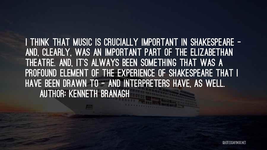 Kenneth Branagh Quotes: I Think That Music Is Crucially Important In Shakespeare - And, Clearly, Was An Important Part Of The Elizabethan Theatre.