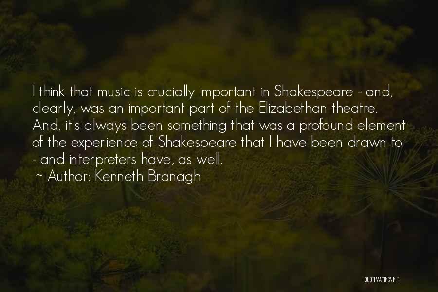 Kenneth Branagh Quotes: I Think That Music Is Crucially Important In Shakespeare - And, Clearly, Was An Important Part Of The Elizabethan Theatre.