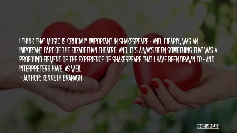 Kenneth Branagh Quotes: I Think That Music Is Crucially Important In Shakespeare - And, Clearly, Was An Important Part Of The Elizabethan Theatre.