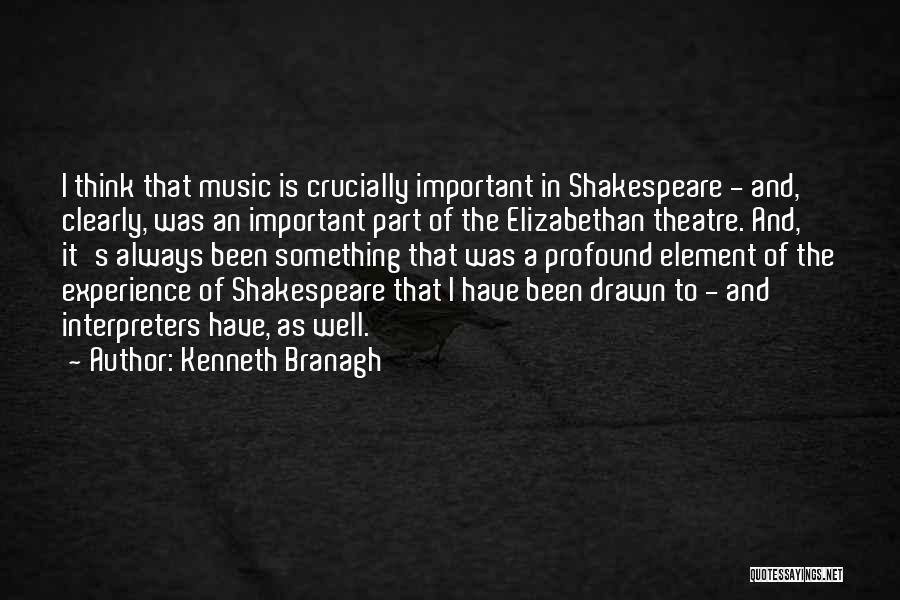Kenneth Branagh Quotes: I Think That Music Is Crucially Important In Shakespeare - And, Clearly, Was An Important Part Of The Elizabethan Theatre.