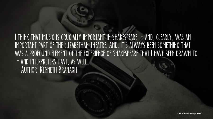 Kenneth Branagh Quotes: I Think That Music Is Crucially Important In Shakespeare - And, Clearly, Was An Important Part Of The Elizabethan Theatre.