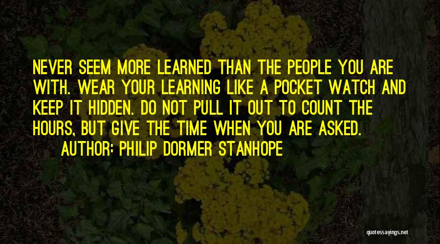 Philip Dormer Stanhope Quotes: Never Seem More Learned Than The People You Are With. Wear Your Learning Like A Pocket Watch And Keep It