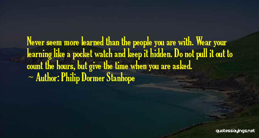 Philip Dormer Stanhope Quotes: Never Seem More Learned Than The People You Are With. Wear Your Learning Like A Pocket Watch And Keep It