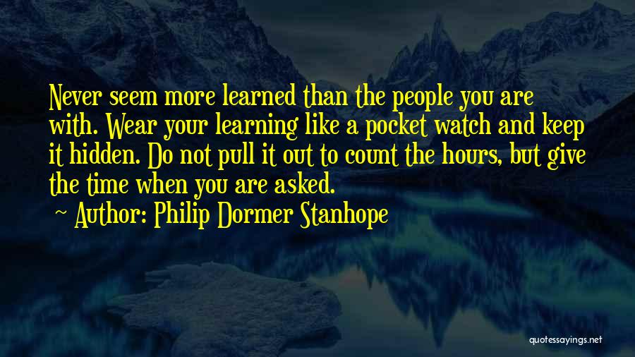 Philip Dormer Stanhope Quotes: Never Seem More Learned Than The People You Are With. Wear Your Learning Like A Pocket Watch And Keep It