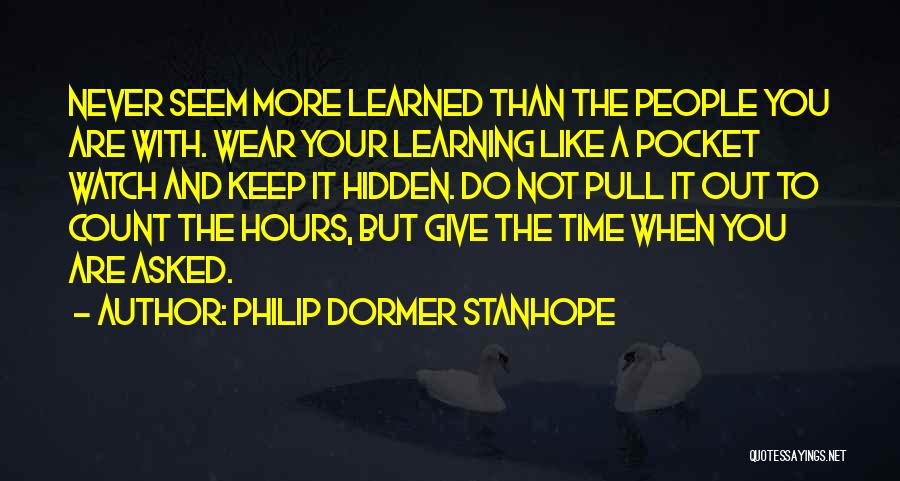 Philip Dormer Stanhope Quotes: Never Seem More Learned Than The People You Are With. Wear Your Learning Like A Pocket Watch And Keep It