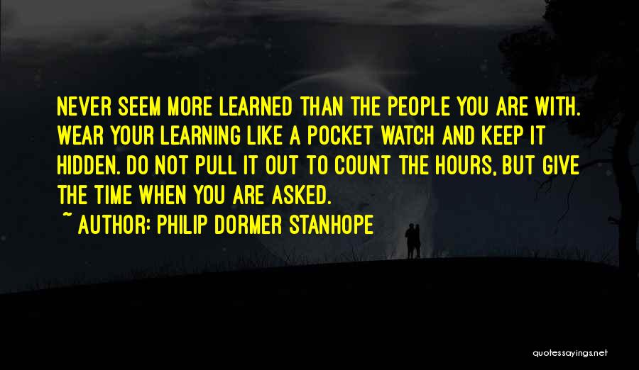 Philip Dormer Stanhope Quotes: Never Seem More Learned Than The People You Are With. Wear Your Learning Like A Pocket Watch And Keep It