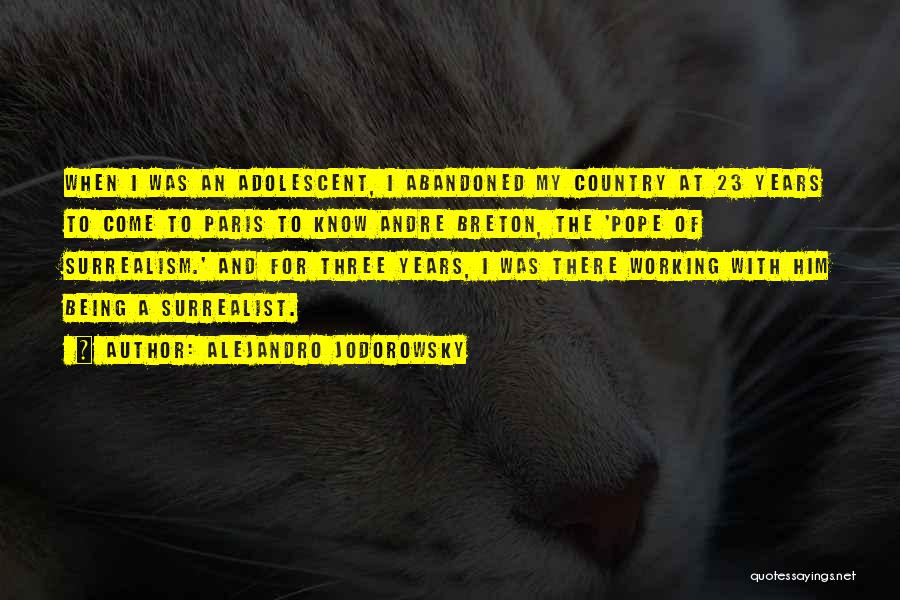 Alejandro Jodorowsky Quotes: When I Was An Adolescent, I Abandoned My Country At 23 Years To Come To Paris To Know Andre Breton,