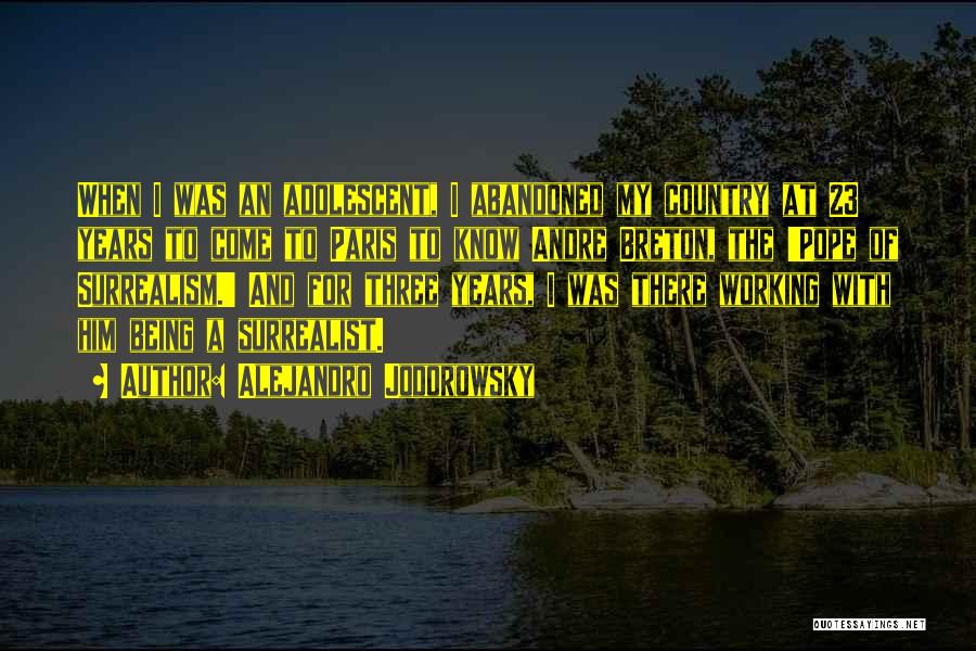 Alejandro Jodorowsky Quotes: When I Was An Adolescent, I Abandoned My Country At 23 Years To Come To Paris To Know Andre Breton,