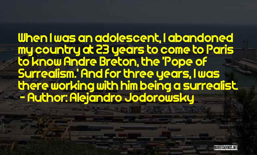 Alejandro Jodorowsky Quotes: When I Was An Adolescent, I Abandoned My Country At 23 Years To Come To Paris To Know Andre Breton,