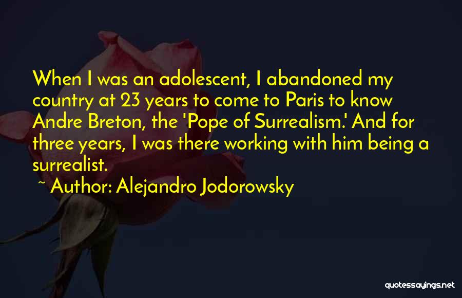 Alejandro Jodorowsky Quotes: When I Was An Adolescent, I Abandoned My Country At 23 Years To Come To Paris To Know Andre Breton,