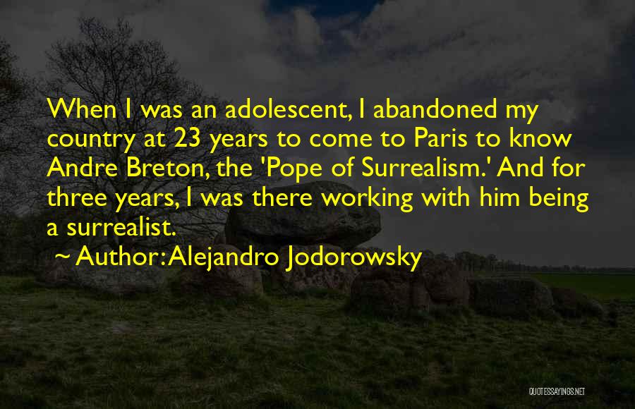 Alejandro Jodorowsky Quotes: When I Was An Adolescent, I Abandoned My Country At 23 Years To Come To Paris To Know Andre Breton,