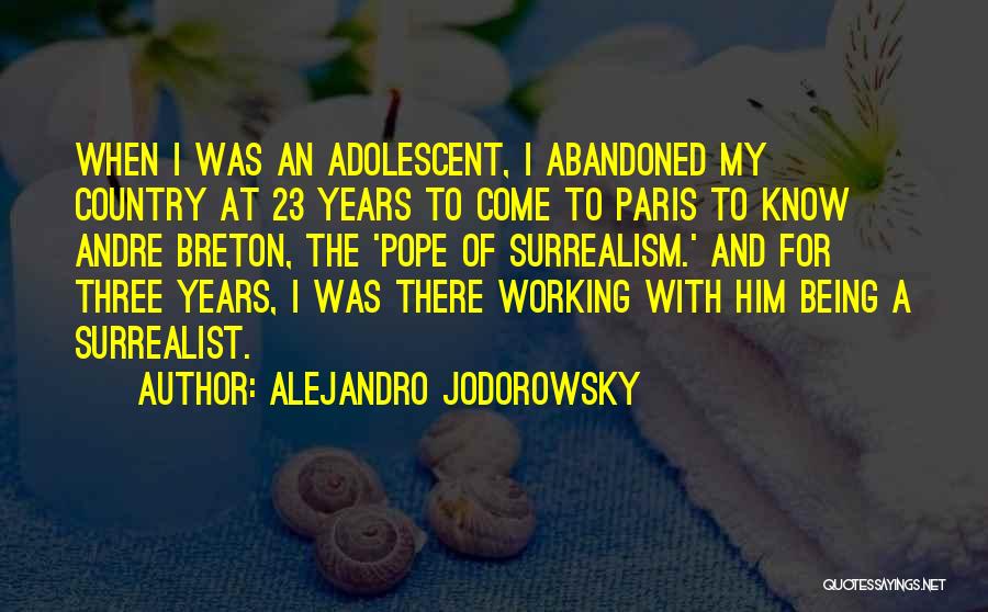 Alejandro Jodorowsky Quotes: When I Was An Adolescent, I Abandoned My Country At 23 Years To Come To Paris To Know Andre Breton,