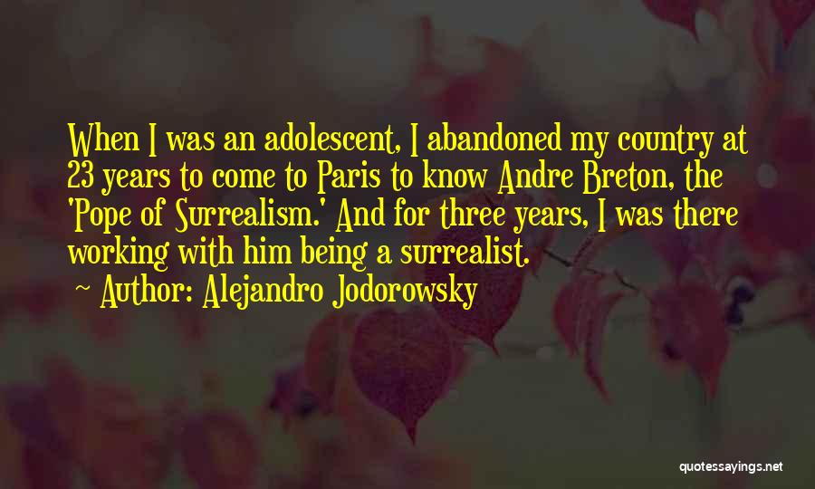 Alejandro Jodorowsky Quotes: When I Was An Adolescent, I Abandoned My Country At 23 Years To Come To Paris To Know Andre Breton,