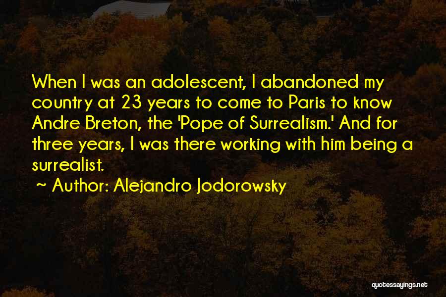 Alejandro Jodorowsky Quotes: When I Was An Adolescent, I Abandoned My Country At 23 Years To Come To Paris To Know Andre Breton,