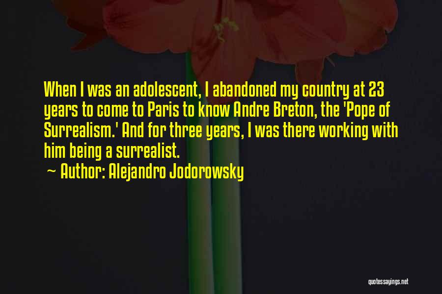 Alejandro Jodorowsky Quotes: When I Was An Adolescent, I Abandoned My Country At 23 Years To Come To Paris To Know Andre Breton,