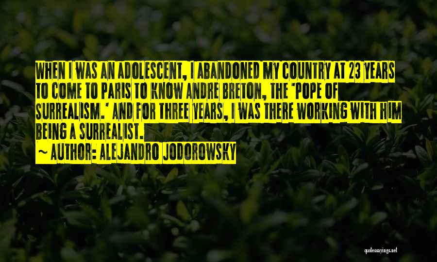 Alejandro Jodorowsky Quotes: When I Was An Adolescent, I Abandoned My Country At 23 Years To Come To Paris To Know Andre Breton,