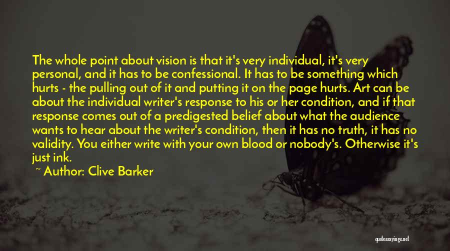 Clive Barker Quotes: The Whole Point About Vision Is That It's Very Individual, It's Very Personal, And It Has To Be Confessional. It