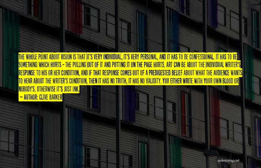Clive Barker Quotes: The Whole Point About Vision Is That It's Very Individual, It's Very Personal, And It Has To Be Confessional. It