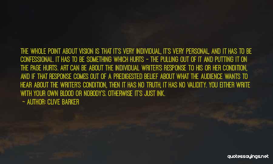 Clive Barker Quotes: The Whole Point About Vision Is That It's Very Individual, It's Very Personal, And It Has To Be Confessional. It