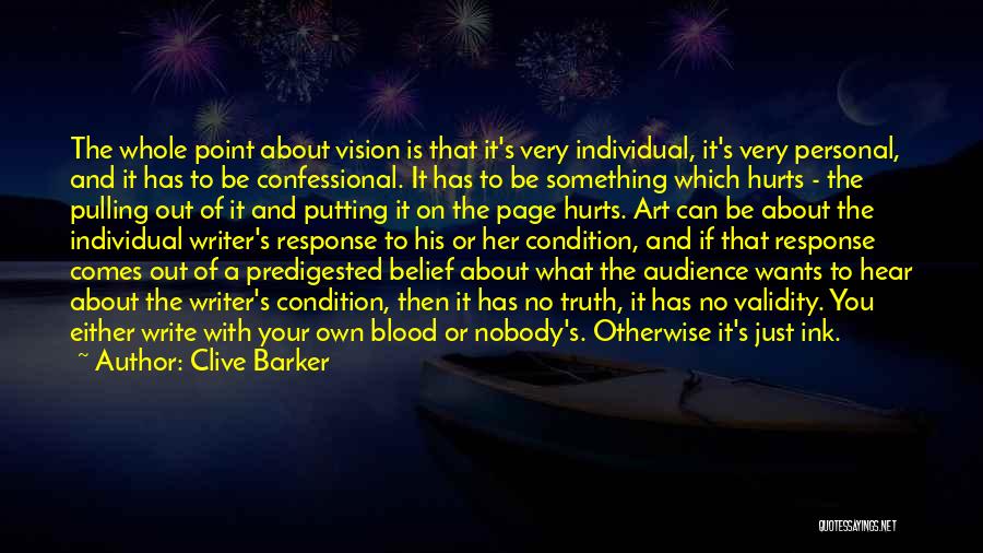 Clive Barker Quotes: The Whole Point About Vision Is That It's Very Individual, It's Very Personal, And It Has To Be Confessional. It