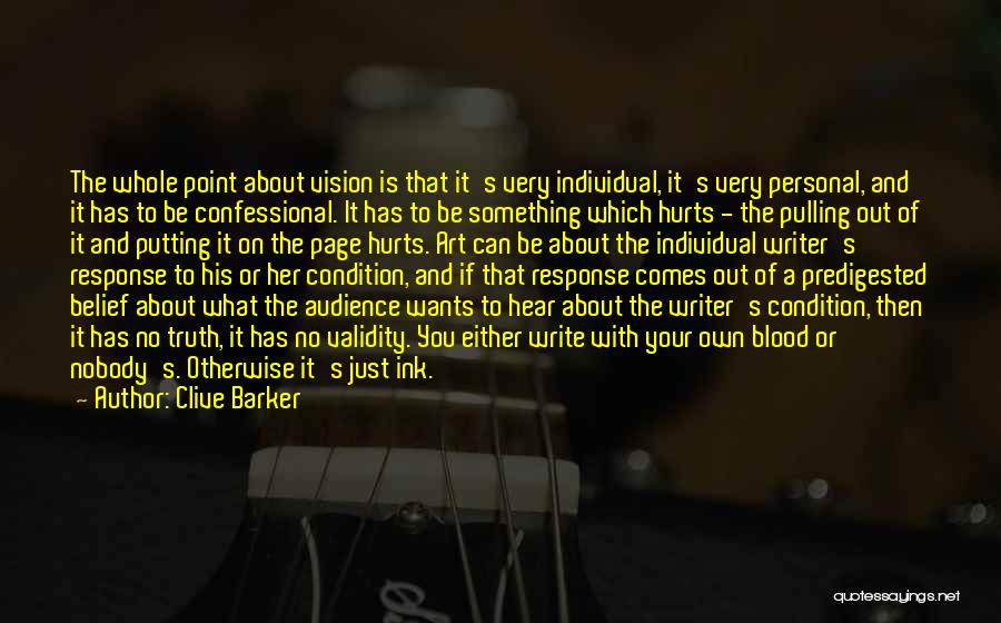 Clive Barker Quotes: The Whole Point About Vision Is That It's Very Individual, It's Very Personal, And It Has To Be Confessional. It