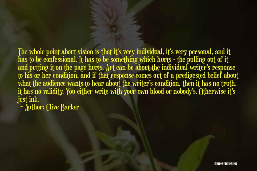 Clive Barker Quotes: The Whole Point About Vision Is That It's Very Individual, It's Very Personal, And It Has To Be Confessional. It