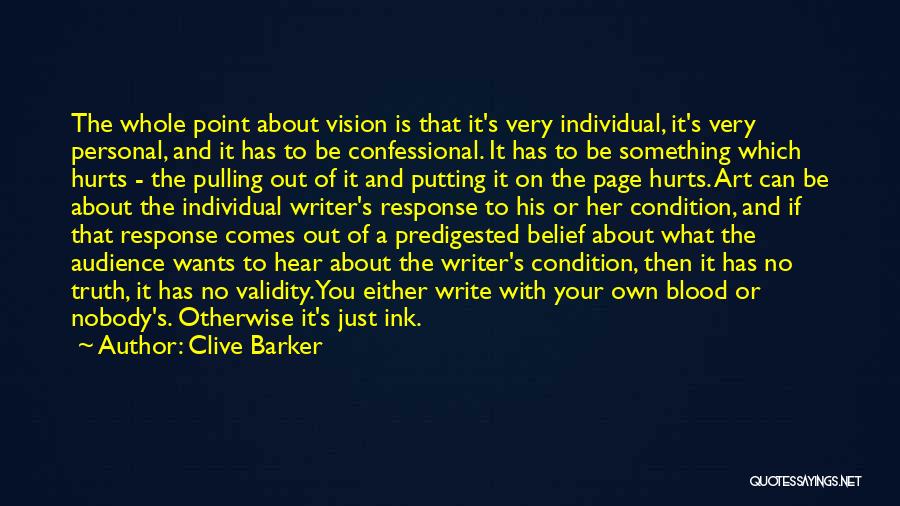 Clive Barker Quotes: The Whole Point About Vision Is That It's Very Individual, It's Very Personal, And It Has To Be Confessional. It