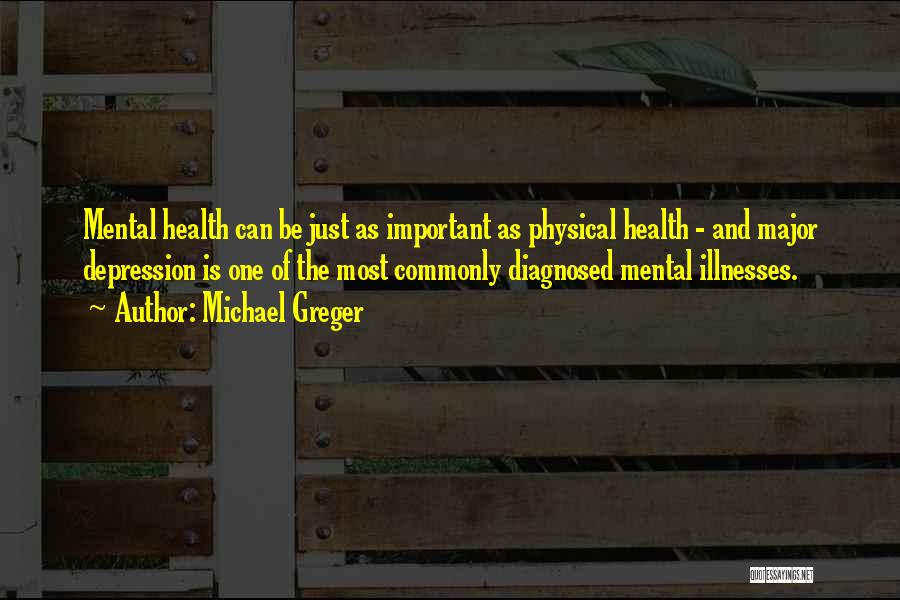 Michael Greger Quotes: Mental Health Can Be Just As Important As Physical Health - And Major Depression Is One Of The Most Commonly