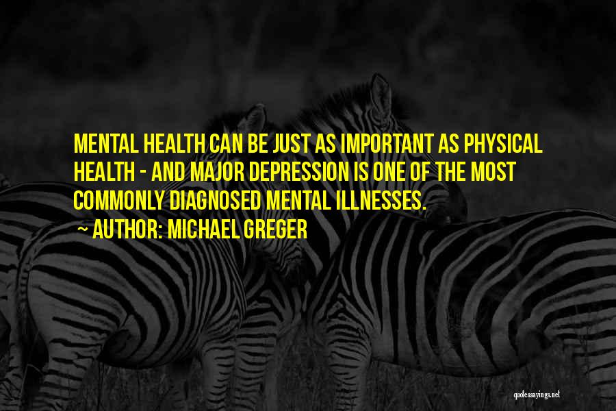 Michael Greger Quotes: Mental Health Can Be Just As Important As Physical Health - And Major Depression Is One Of The Most Commonly