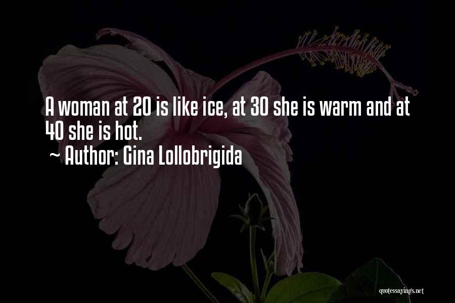 Gina Lollobrigida Quotes: A Woman At 20 Is Like Ice, At 30 She Is Warm And At 40 She Is Hot.