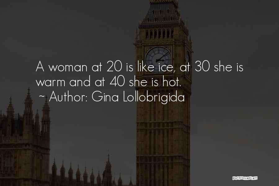 Gina Lollobrigida Quotes: A Woman At 20 Is Like Ice, At 30 She Is Warm And At 40 She Is Hot.