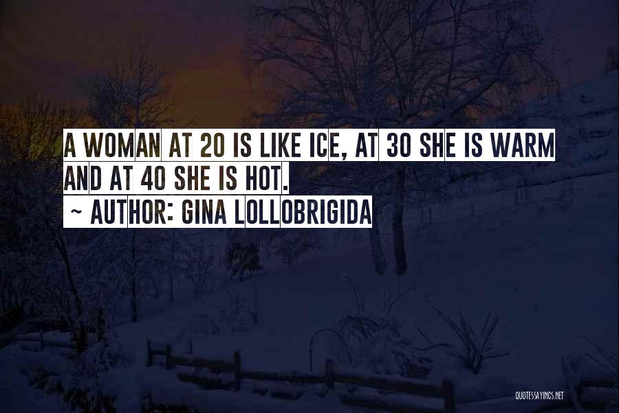 Gina Lollobrigida Quotes: A Woman At 20 Is Like Ice, At 30 She Is Warm And At 40 She Is Hot.