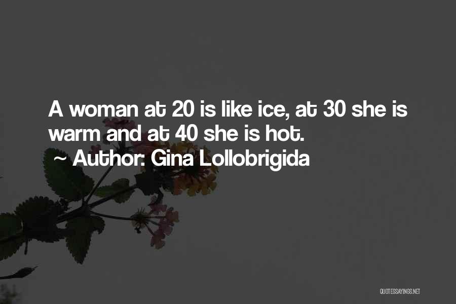 Gina Lollobrigida Quotes: A Woman At 20 Is Like Ice, At 30 She Is Warm And At 40 She Is Hot.