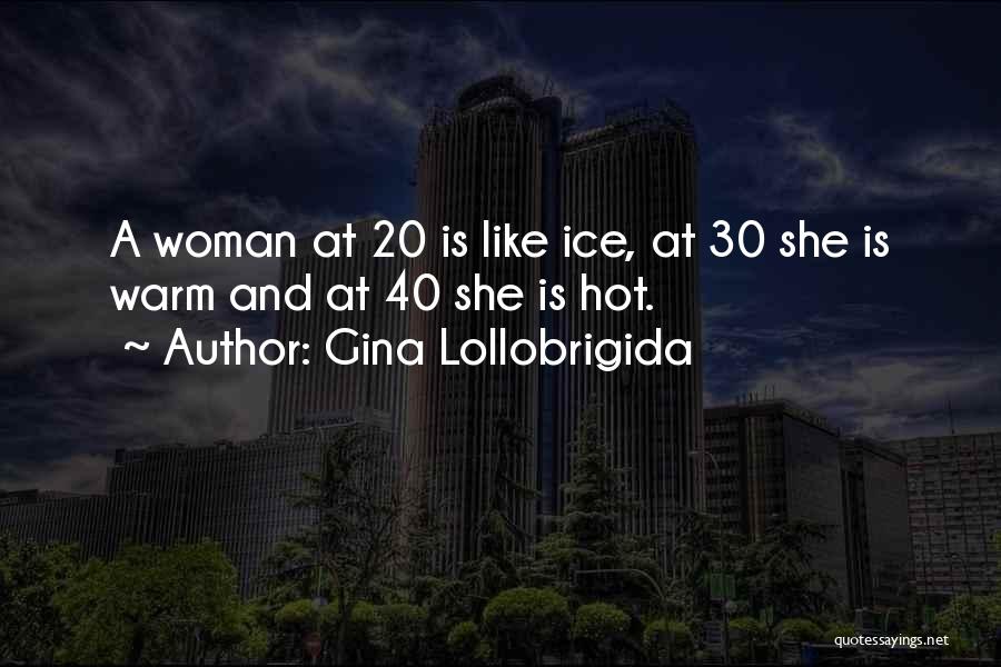 Gina Lollobrigida Quotes: A Woman At 20 Is Like Ice, At 30 She Is Warm And At 40 She Is Hot.