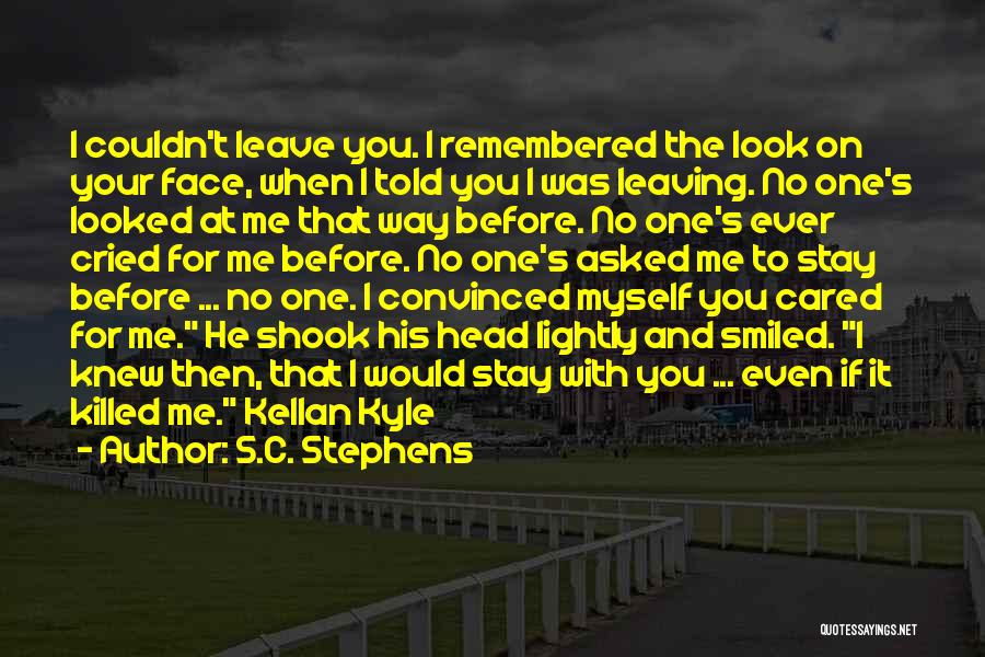 S.C. Stephens Quotes: I Couldn't Leave You. I Remembered The Look On Your Face, When I Told You I Was Leaving. No One's