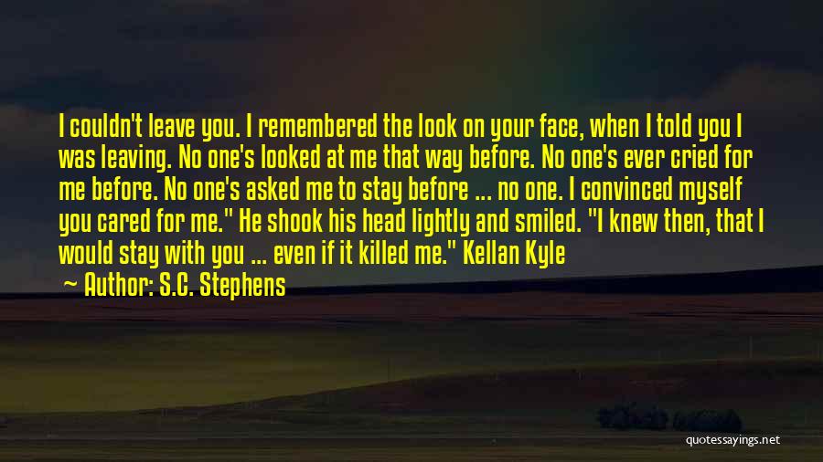 S.C. Stephens Quotes: I Couldn't Leave You. I Remembered The Look On Your Face, When I Told You I Was Leaving. No One's