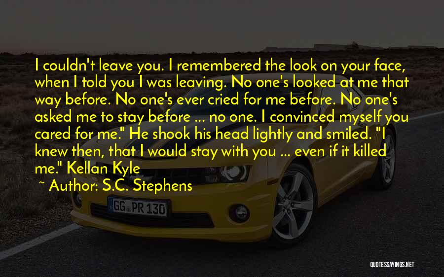 S.C. Stephens Quotes: I Couldn't Leave You. I Remembered The Look On Your Face, When I Told You I Was Leaving. No One's