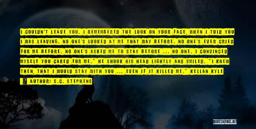 S.C. Stephens Quotes: I Couldn't Leave You. I Remembered The Look On Your Face, When I Told You I Was Leaving. No One's