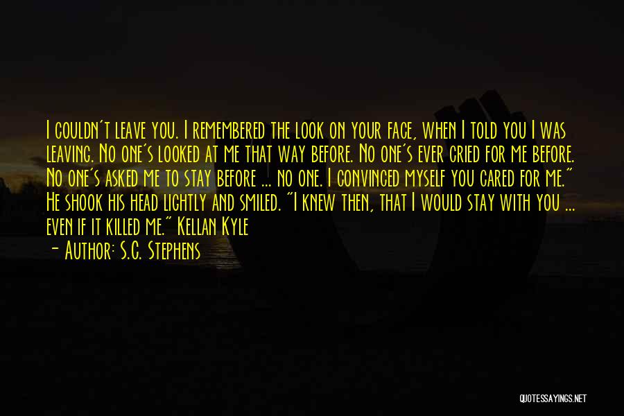 S.C. Stephens Quotes: I Couldn't Leave You. I Remembered The Look On Your Face, When I Told You I Was Leaving. No One's