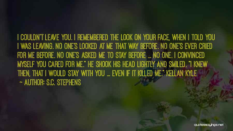 S.C. Stephens Quotes: I Couldn't Leave You. I Remembered The Look On Your Face, When I Told You I Was Leaving. No One's