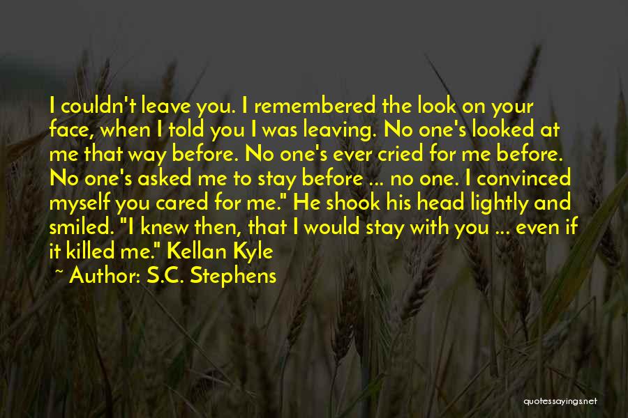 S.C. Stephens Quotes: I Couldn't Leave You. I Remembered The Look On Your Face, When I Told You I Was Leaving. No One's