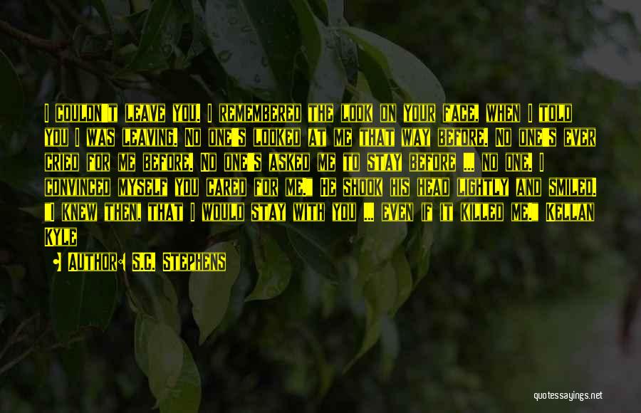 S.C. Stephens Quotes: I Couldn't Leave You. I Remembered The Look On Your Face, When I Told You I Was Leaving. No One's