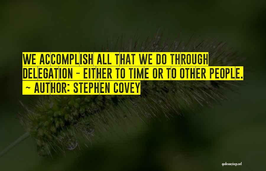 Stephen Covey Quotes: We Accomplish All That We Do Through Delegation - Either To Time Or To Other People.