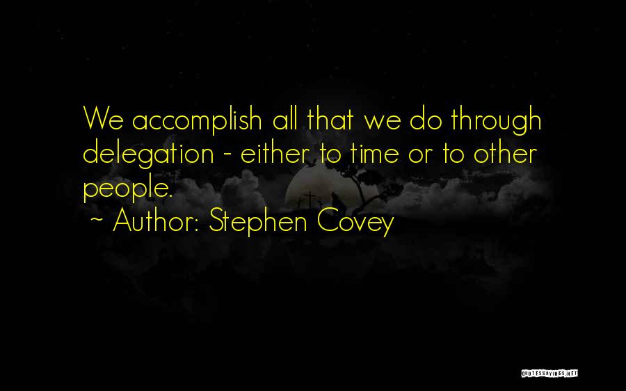 Stephen Covey Quotes: We Accomplish All That We Do Through Delegation - Either To Time Or To Other People.