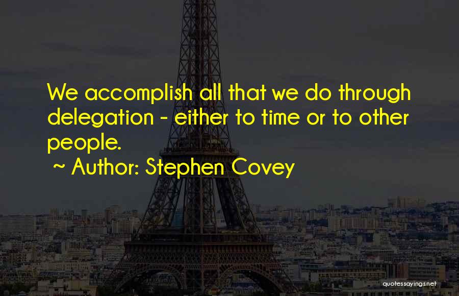 Stephen Covey Quotes: We Accomplish All That We Do Through Delegation - Either To Time Or To Other People.